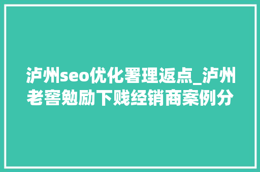 泸州seo优化署理返点_泸州老窖勉励下贱经销商案例分享 泸州seo优化署理返点_泸州老窖勉励下贱经销商案例分享 SEO关键词