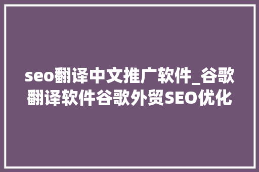seo翻译中文推广软件_谷歌翻译软件谷歌外贸SEO优化排名必备 seo翻译中文推广软件_谷歌翻译软件谷歌外贸SEO优化排名必备 神马SEO