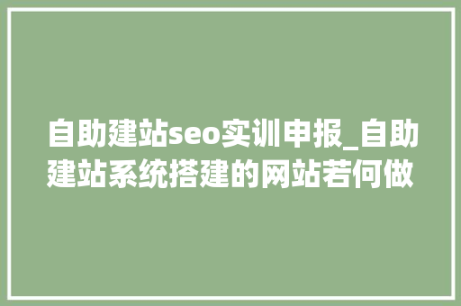 自助建站seo实训申报_自助建站系统搭建的网站若何做SEO优化 自助建站seo实训申报_自助建站系统搭建的网站若何做SEO优化 SEO关键词