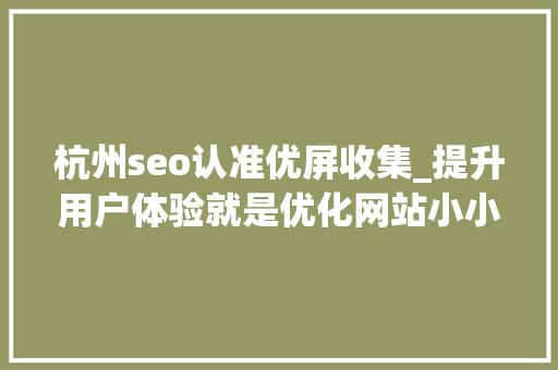杭州seo认准优屏收集_提升用户体验就是优化网站小小教室SEO培训教程 搜狗SEO 杭州seo认准优屏收集_提升用户体验就是优化网站小小教室SEO培训教程 杭州seo认准优屏收集_提升用户体验就是优化网站小小教室SEO培训教程 搜狗SEO