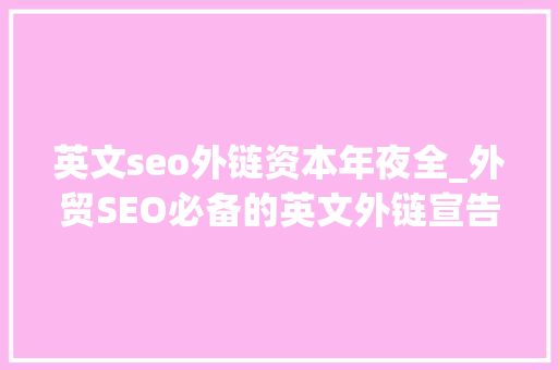 英文seo外链资本年夜全_外贸SEO必备的英文外链宣告本钱汇总