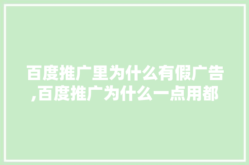 百度推广里为什么有假广告,百度推广为什么一点用都没有。 百度推广里为什么有假广告,百度推广为什么一点用都没有。 网站建设公司