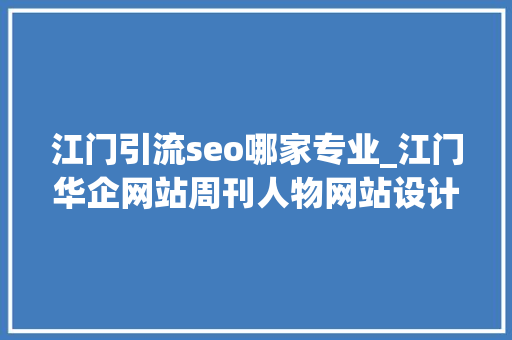 江门引流seo哪家专业_江门华企网站周刊人物网站设计部吕耀辉 江门引流seo哪家专业_江门华企网站周刊人物网站设计部吕耀辉 搜狗SEO