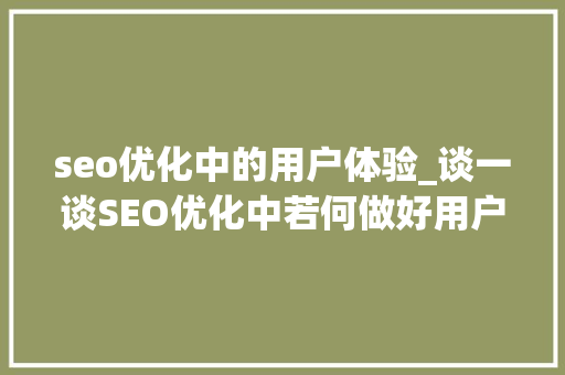 seo优化中的用户体验_谈一谈SEO优化中若何做好用户体验 seo优化中的用户体验_谈一谈SEO优化中若何做好用户体验 网站建设公司