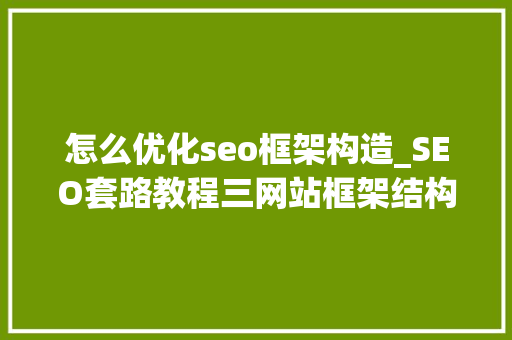 怎么优化seo框架构造_SEO套路教程三网站框架结构优化连载 必应SEO 怎么优化seo框架构造_SEO套路教程三网站框架结构优化连载 怎么优化seo框架构造_SEO套路教程三网站框架结构优化连载 必应SEO