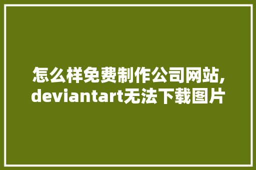 怎么样免费制作公司网站,deviantart无法下载图片。 怎么样免费制作公司网站,deviantart无法下载图片。 SEO关键词