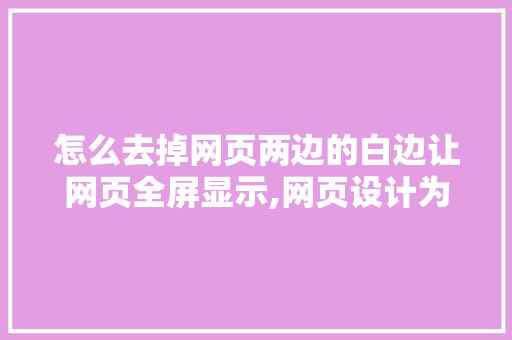 怎么去掉网页两边的白边让网页全屏显示,网页设计为什么两边留白不一样。