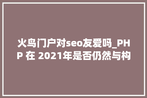 火鸟门户对seo友爱吗_PHP 在 2021年是否仍然与构建网站相关好处和真实案例分析 火鸟门户对seo友爱吗_PHP 在 2021年是否仍然与构建网站相关好处和真实案例分析 神马SEO