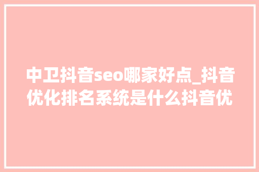 中卫抖音seo哪家好点_抖音优化排名系统是什么抖音优化排名渠道商哪家靠谱 百度SEO 中卫抖音seo哪家好点_抖音优化排名系统是什么抖音优化排名渠道商哪家靠谱 中卫抖音seo哪家好点_抖音优化排名系统是什么抖音优化排名渠道商哪家靠谱 百度SEO