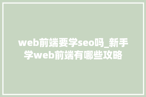 web前端要学seo吗_新手学web前端有哪些攻略 web前端要学seo吗_新手学web前端有哪些攻略 SEO关键词