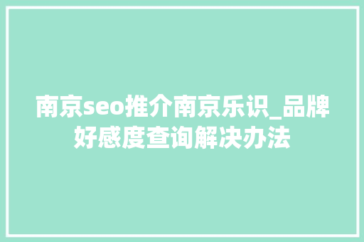 南京seo推介南京乐识_品牌好感度查询解决办法 南京seo推介南京乐识_品牌好感度查询解决办法 网站建设公司