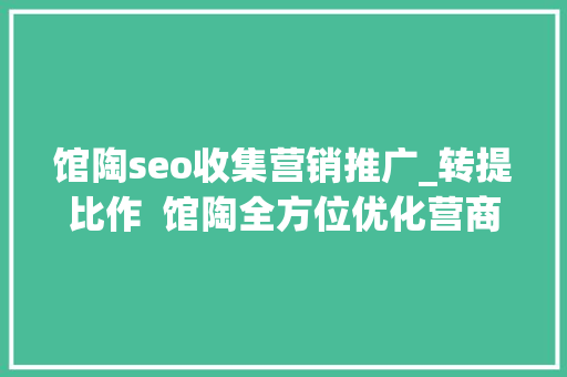 馆陶seo收集营销推广_转提比作  馆陶全方位优化营商情形 馆陶seo收集营销推广_转提比作  馆陶全方位优化营商情形 搜狗SEO