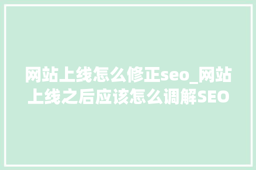 网站上线怎么修正seo_网站上线之后应该怎么调解SEO设置 网站上线怎么修正seo_网站上线之后应该怎么调解SEO设置 搜狗SEO