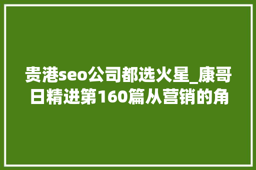 贵港seo公司都选火星_康哥日精进第160篇从营销的角度帮客户策划一个赚钱的网站 贵港seo公司都选火星_康哥日精进第160篇从营销的角度帮客户策划一个赚钱的网站 网站建设公司