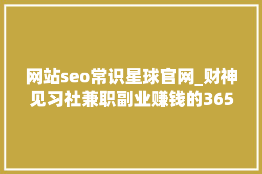 网站seo常识星球官网_财神见习社兼职副业赚钱的365个项目124常识星球推荐 神马SEO 网站seo常识星球官网_财神见习社兼职副业赚钱的365个项目124常识星球推荐 网站seo常识星球官网_财神见习社兼职副业赚钱的365个项目124常识星球推荐 神马SEO