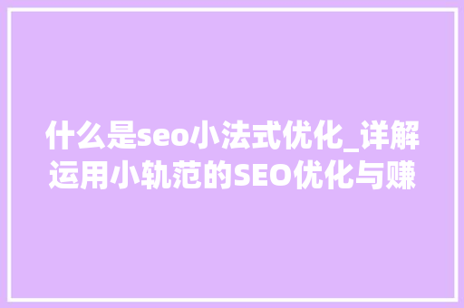 什么是seo小法式优化_详解运用小轨范的SEO优化与赚钱技巧 什么是seo小法式优化_详解运用小轨范的SEO优化与赚钱技巧 神马SEO