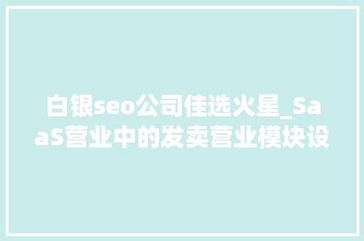 白银seo公司佳选火星_SaaS营业中的发卖营业模块设计3 神马SEO 白银seo公司佳选火星_SaaS营业中的发卖营业模块设计3 白银seo公司佳选火星_SaaS营业中的发卖营业模块设计3 神马SEO