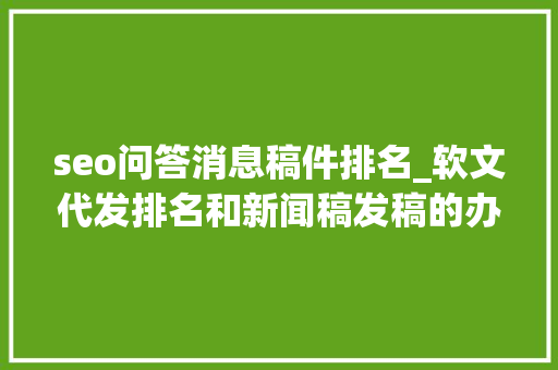 seo问答消息稿件排名_软文代发排名和新闻稿发稿的办法可以总结 神马SEO seo问答消息稿件排名_软文代发排名和新闻稿发稿的办法可以总结 seo问答消息稿件排名_软文代发排名和新闻稿发稿的办法可以总结 神马SEO