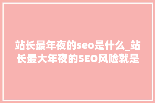 站长最年夜的seo是什么_站长最大年夜的SEO风险就是避免SEO 站长最年夜的seo是什么_站长最大年夜的SEO风险就是避免SEO SEO关键词