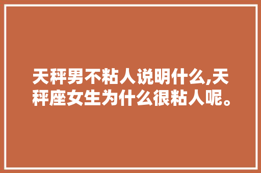 天秤男不粘人说明什么,天秤座女生为什么很粘人呢。 天秤男不粘人说明什么,天秤座女生为什么很粘人呢。 SEO关键词