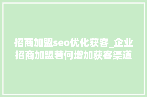 招商加盟seo优化获客_企业招商加盟若何增加获客渠道 招商加盟seo优化获客_企业招商加盟若何增加获客渠道 网站建设公司