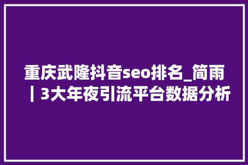 重庆武隆抖音seo排名_简雨｜3大年夜引流平台数据分析你要的方法都在这里 重庆武隆抖音seo排名_简雨｜3大年夜引流平台数据分析你要的方法都在这里 SEO关键词