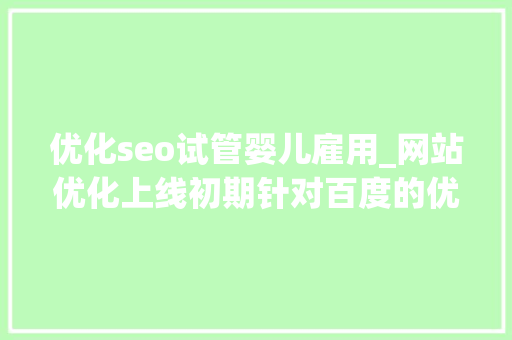 优化seo试管婴儿雇用_网站优化上线初期针对百度的优化策略分析 优化seo试管婴儿雇用_网站优化上线初期针对百度的优化策略分析 SEO关键词