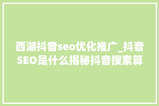 西湖抖音seo优化推广_抖音SEO是什么揭秘抖音搜索算法工作事理和推荐算法 西湖抖音seo优化推广_抖音SEO是什么揭秘抖音搜索算法工作事理和推荐算法 搜狗SEO