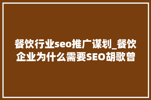 餐饮行业seo推广谋划_餐饮企业为什么需要SEO胡歌曾力推的互联网营销策略 餐饮行业seo推广谋划_餐饮企业为什么需要SEO胡歌曾力推的互联网营销策略 SEO关键词
