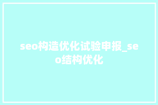 seo构造优化试验申报_seo结构优化 seo构造优化试验申报_seo结构优化 神马SEO