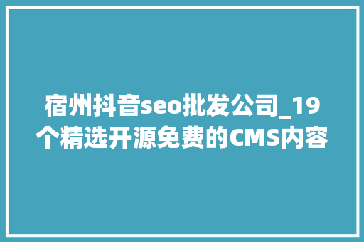 宿州抖音seo批发公司_19个精选开源免费的CMS内容治理系统接私活创业拿去改改 宿州抖音seo批发公司_19个精选开源免费的CMS内容治理系统接私活创业拿去改改 百度SEO