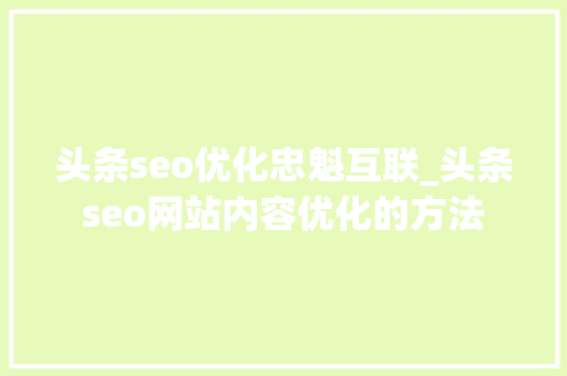 头条seo优化忠魁互联_头条seo网站内容优化的方法 头条seo优化忠魁互联_头条seo网站内容优化的方法 网站建设公司