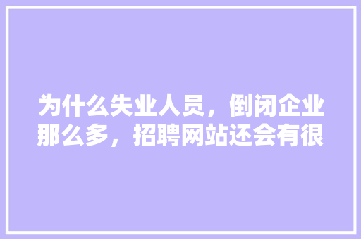 为什么失业人员,倒闭企业那么多,招聘网站还会有很多招工信息,为什么建立企业网站呢。 神马SEO 为什么失业人员,倒闭企业那么多,招聘网站还会有很多招工信息,为什么建立企业网站呢。 为什么失业人员,倒闭企业那么多,招聘网站还会有很多招工信息,为什么建立企业网站呢。 神马SEO
