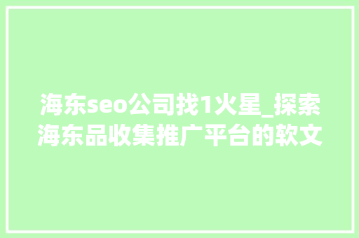 海东seo公司找1火星_探索海东品收集推广平台的软文宣告渠道 海东seo公司找1火星_探索海东品收集推广平台的软文宣告渠道 网站建设公司