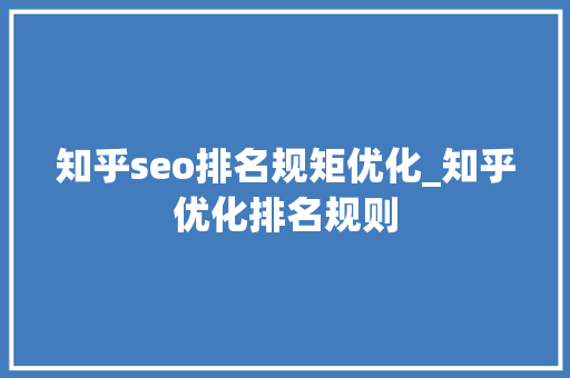 知乎seo排名规矩优化_知乎优化排名规则 知乎seo排名规矩优化_知乎优化排名规则 神马SEO