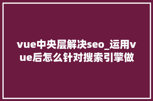 vue中央层解决seo_运用vue后怎么针对搜索引擎做SEO优化 vue中央层解决seo_运用vue后怎么针对搜索引擎做SEO优化 SEO关键词
