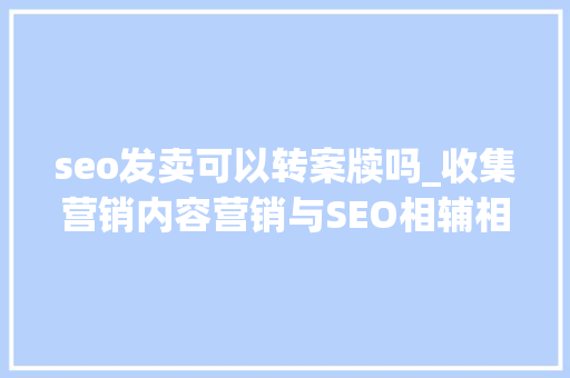 seo发卖可以转案牍吗_收集营销内容营销与SEO相辅相成提高收集品牌影响力SEO赵龙授课 seo发卖可以转案牍吗_收集营销内容营销与SEO相辅相成提高收集品牌影响力SEO赵龙授课 百度SEO