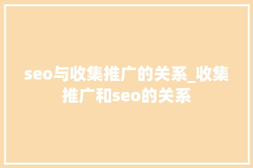 seo与收集推广的关系_收集推广和seo的关系 seo与收集推广的关系_收集推广和seo的关系 必应SEO