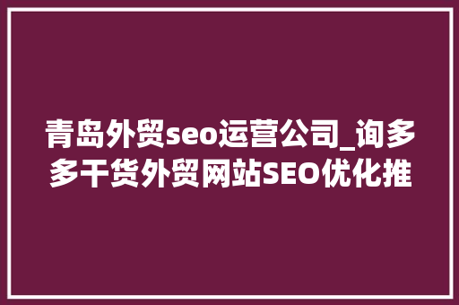 青岛外贸seo运营公司_询多多干货外贸网站SEO优化推广需要留心的问题 青岛外贸seo运营公司_询多多干货外贸网站SEO优化推广需要留心的问题 搜狗SEO