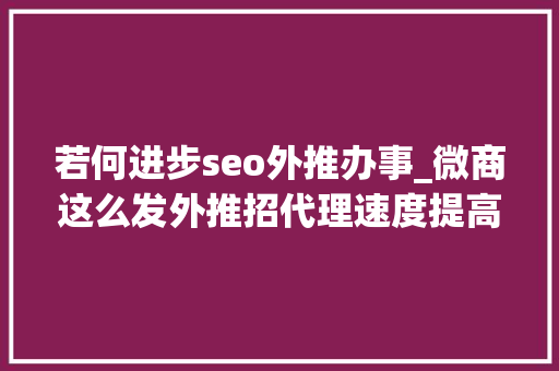 若何进步seo外推办事_微商这么发外推招代理速度提高2倍以上 若何进步seo外推办事_微商这么发外推招代理速度提高2倍以上 百度SEO