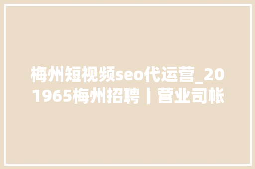 梅州短视频seo代运营_201965梅州招聘｜营业司帐人力运营幼师等 梅州短视频seo代运营_201965梅州招聘｜营业司帐人力运营幼师等 必应SEO