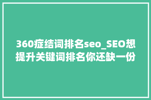 360症结词排名seo_SEO想提升关键词排名你还缺一份seo优化大年夜全 360症结词排名seo_SEO想提升关键词排名你还缺一份seo优化大年夜全 百度SEO