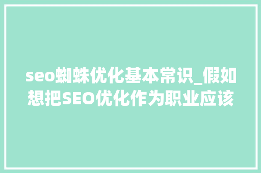 seo蜘蛛优化基本常识_假如想把SEO优化作为职业应该系统化进修哪些常识 必应SEO seo蜘蛛优化基本常识_假如想把SEO优化作为职业应该系统化进修哪些常识 seo蜘蛛优化基本常识_假如想把SEO优化作为职业应该系统化进修哪些常识 必应SEO