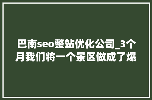 巴南seo整站优化公司_3个月我们将一个景区做成了爆款。四营销  巴南seo整站优化公司_3个月我们将一个景区做成了爆款。四营销  必应SEO