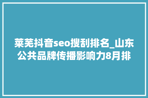 莱芜抖音seo搜刮排名_山东公共品牌传播影响力8月排名出炉莱阳梨跃升6位 莱芜抖音seo搜刮排名_山东公共品牌传播影响力8月排名出炉莱阳梨跃升6位 搜狗SEO