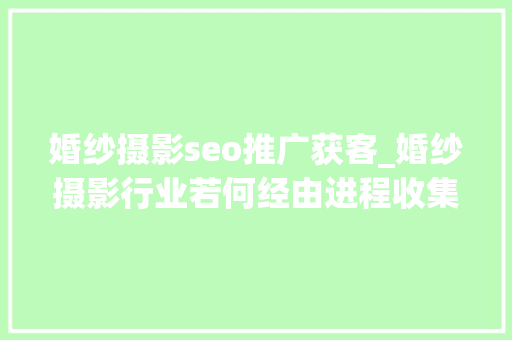 婚纱摄影seo推广获客_婚纱摄影行业若何经由进程收集营销拓展营业 婚纱摄影seo推广获客_婚纱摄影行业若何经由进程收集营销拓展营业 SEO关键词