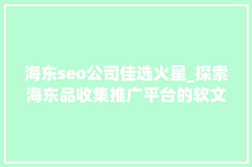 海东seo公司佳选火星_探索海东品收集推广平台的软文宣告渠道 海东seo公司佳选火星_探索海东品收集推广平台的软文宣告渠道 SEO关键词