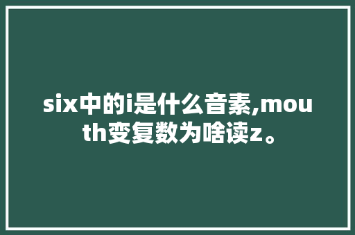 six中的i是什么音素,mouth变复数为啥读z。 six中的i是什么音素,mouth变复数为啥读z。 搜狗SEO