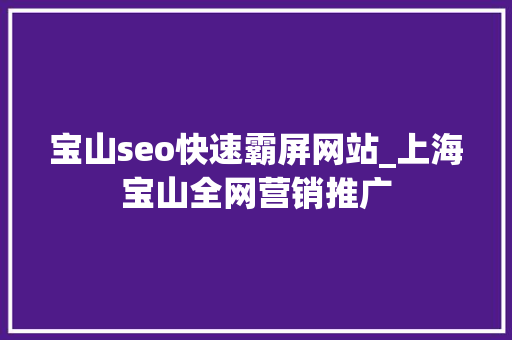宝山seo快速霸屏网站_上海宝山全网营销推广 宝山seo快速霸屏网站_上海宝山全网营销推广 SEO关键词
