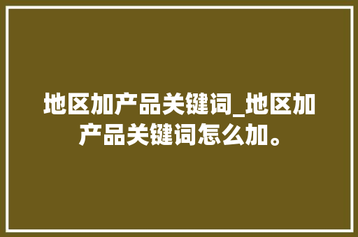 地区加产品关键词_地区加产品关键词怎么加。 地区加产品关键词_地区加产品关键词怎么加。 SEO关键词